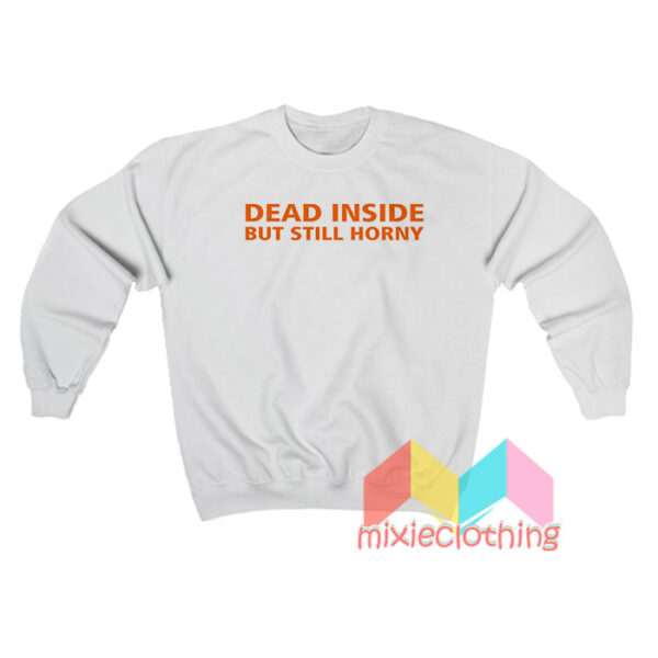 Dead Inside But Still Horny Sweatshirt