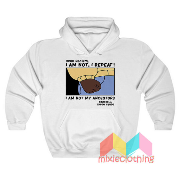 Dear Racism I Am Not My Ancestors Hoodie