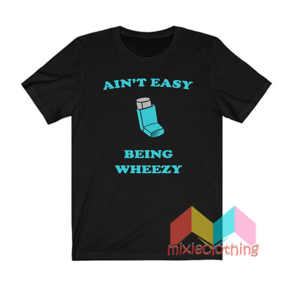 Ain't Easy Being Wheezy T shirt