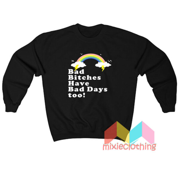 Bad Bitches Have Bad Days Too Sweatshirt