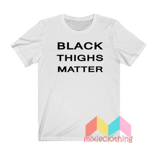 Black Thighs Matter T shirt