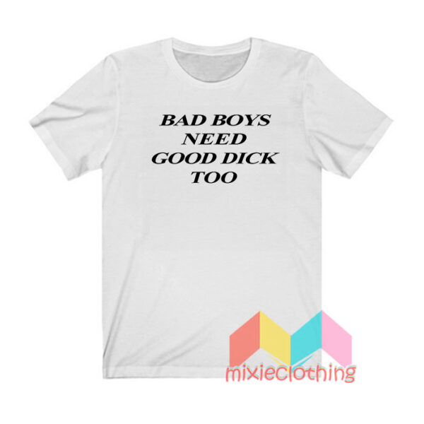 Bad Boys Need Good Dick Too T shirt