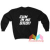 Cum In Me Bro Sweatshirt