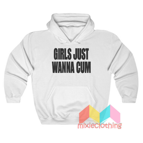 Girls Just Wanna Cum Hoodie