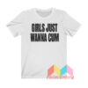 Girls Just Wanna Cum T shirt