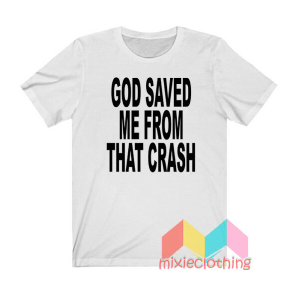 God Saved Me From That Crash T shirt