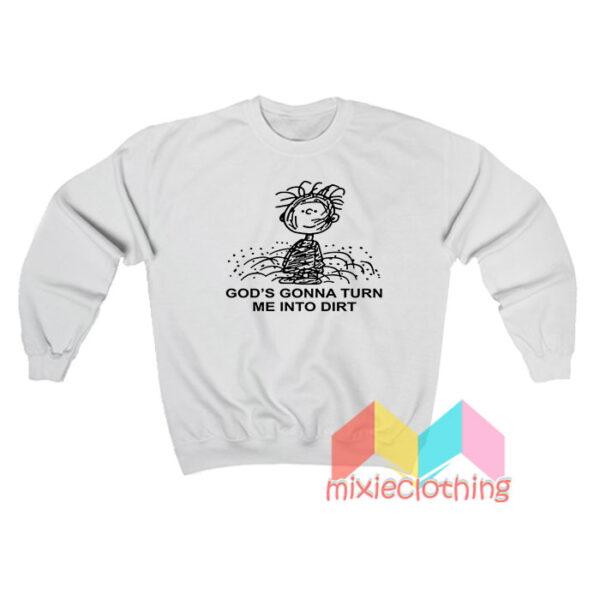 God’s Gonna Turn Me Into Dirt Sweatshirt