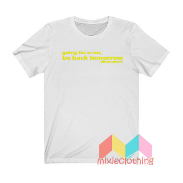 Going For a Run Be Back Tomorrow T shirt