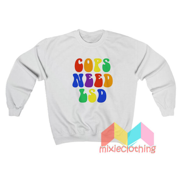 Cops Need LSD Sweatshirt