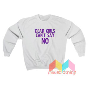 Dead Girls Can't Say No Sweatshirt