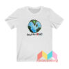 Earth The World Is Our T shirt