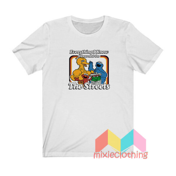 Everything I Know I Learned On The Streets T shirt