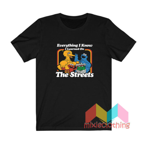 Everything I Know I Learned On The Streets T shirt