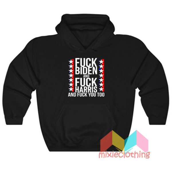 Fuck Biden And Fuck Harris And Fuck You Too Hoodie