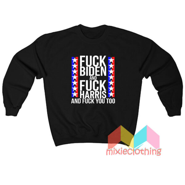 Fuck Biden And Fuck Harris And Fuck You Too Sweatshirt