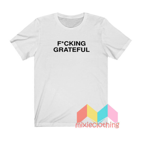 Fucking Grateful T shirt