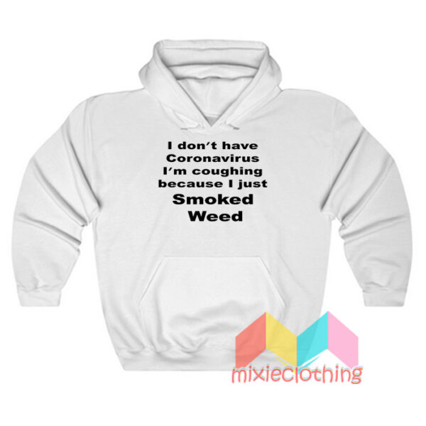 I Don’t Have Coronavirus I’m Coughing Because I Just Smoked Weed Hoodie