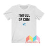 I'm Full Of Cum T shirt