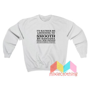 I’d Rather Be Listening To Smooth By Santana Sweatshirt