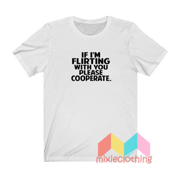 If I’m Flirting With You Please Cooperate T shirt