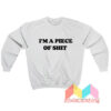 I'm A Piece Of Shit Sweatshirt