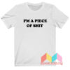 I'm A Piece Of Shit T shirt