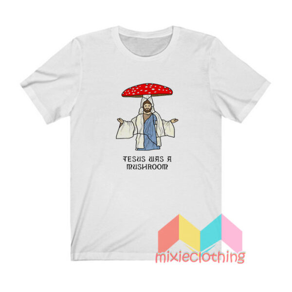 Jesus Was A Mushroom T shirt