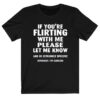 If You're Flirting With Me Please T-shirt