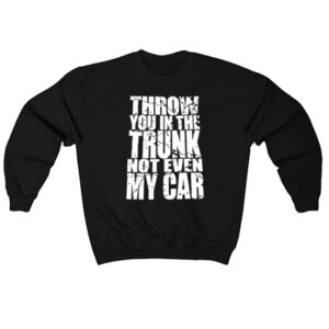 Snuffed On Sight Throw You In The Trunk Sweatshirt